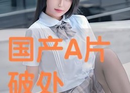 破处国产,揭秘古代神秘文明的历史之谜