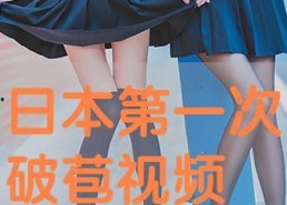 国产第一次破苞视频,见证历史性瞬间